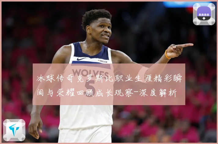冰球传奇克罗斯比职业生涯精彩瞬间与荣耀回顾成长观察-深度解析