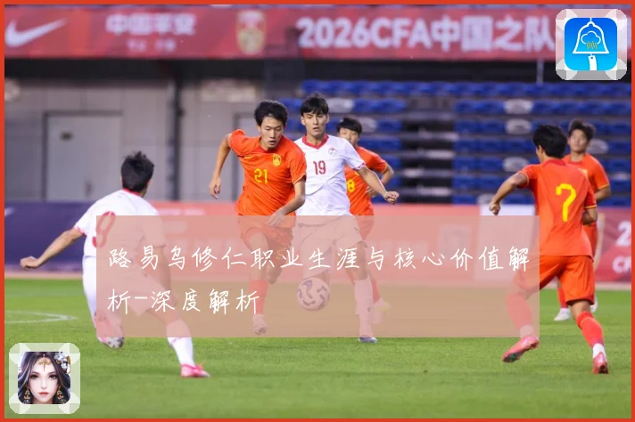 路易乌修仁职业生涯与核心价值解析-深度解析