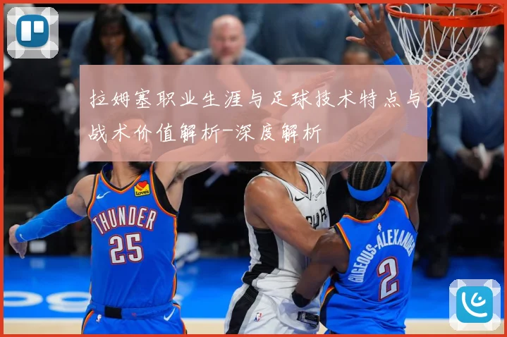 拉姆塞职业生涯与足球技术特点与战术价值解析-深度解析