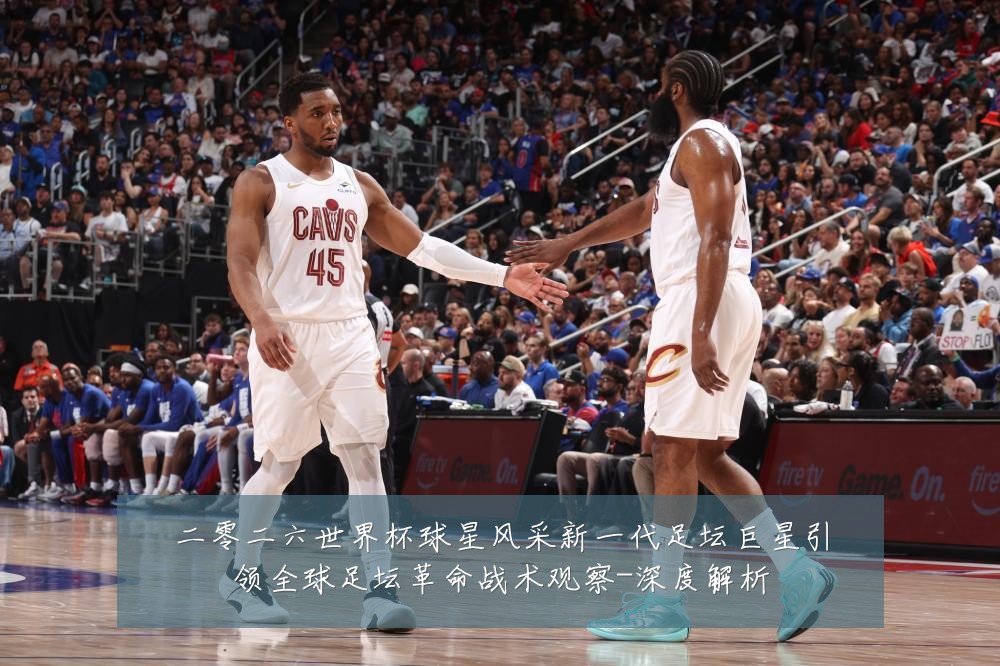 二零二六世界杯球星风采新一代足坛巨星引领全球足坛革命战术观察-深度解析