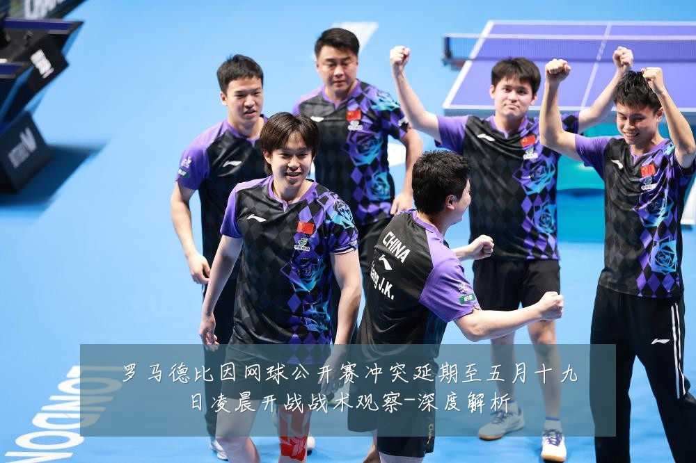 罗马德比因网球公开赛冲突延期至五月十九日凌晨开战战术观察-深度解析
